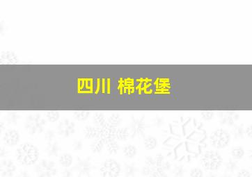 四川 棉花堡